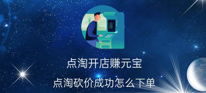 点淘开店赚元宝 点淘砍价成功怎么下单？